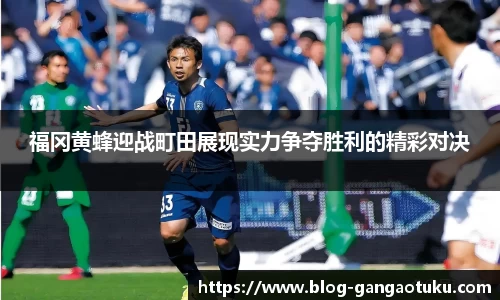 福冈黄蜂迎战町田展现实力争夺胜利的精彩对决