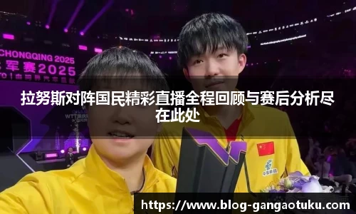 拉努斯对阵国民精彩直播全程回顾与赛后分析尽在此处