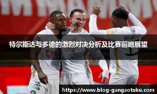 特尔斯达与多德的激烈对决分析及比赛前瞻展望