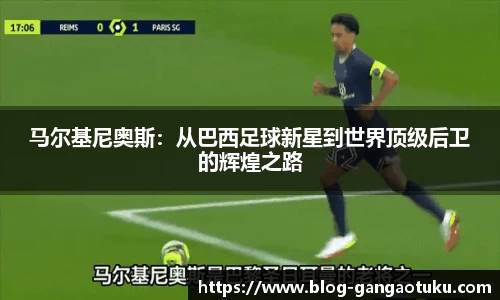 马尔基尼奥斯：从巴西足球新星到世界顶级后卫的辉煌之路