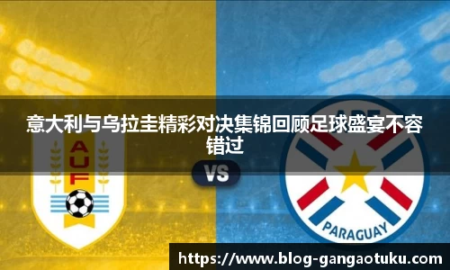 意大利与乌拉圭精彩对决集锦回顾足球盛宴不容错过