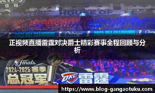 正视频直播雷霆对决爵士精彩赛事全程回顾与分析