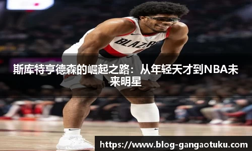 斯库特亨德森的崛起之路：从年轻天才到NBA未来明星