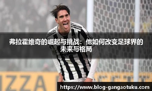 弗拉霍维奇的崛起与挑战：他如何改变足球界的未来与格局