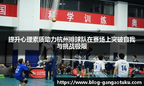 提升心理素质助力杭州排球队在赛场上突破自我与挑战极限