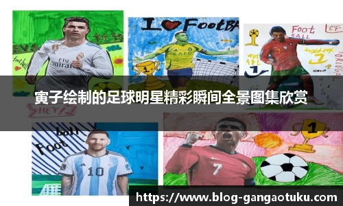 寅子绘制的足球明星精彩瞬间全景图集欣赏