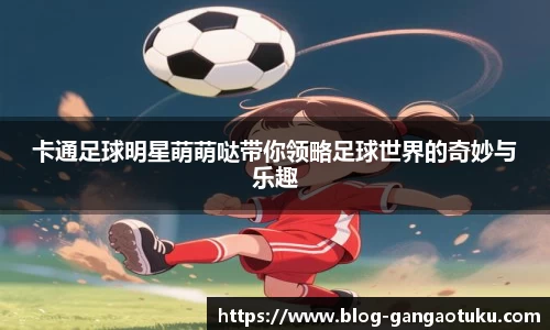 卡通足球明星萌萌哒带你领略足球世界的奇妙与乐趣