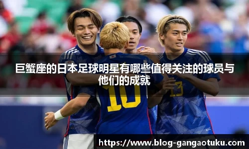 巨蟹座的日本足球明星有哪些值得关注的球员与他们的成就