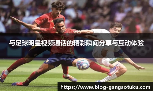与足球明星视频通话的精彩瞬间分享与互动体验